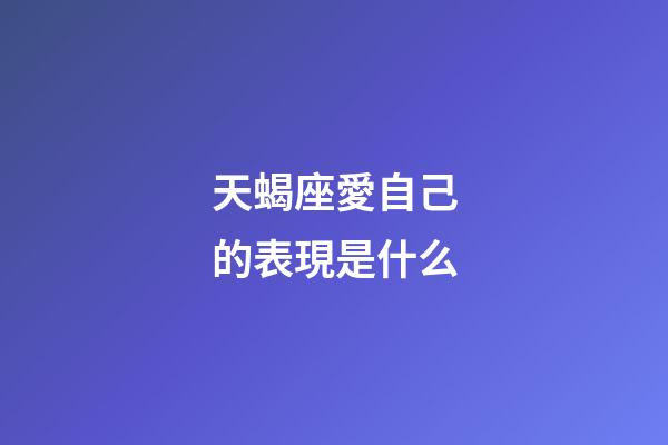 天蝎座愛自己的表現是什么-第1張-星座運勢-玄機派