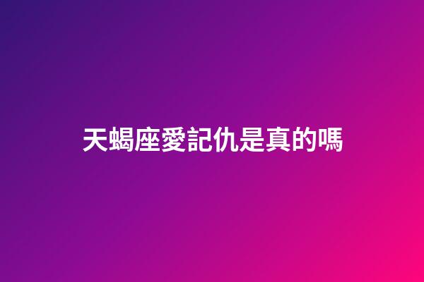 天蝎座愛記仇是真的嗎-第1張-星座運勢-玄機派