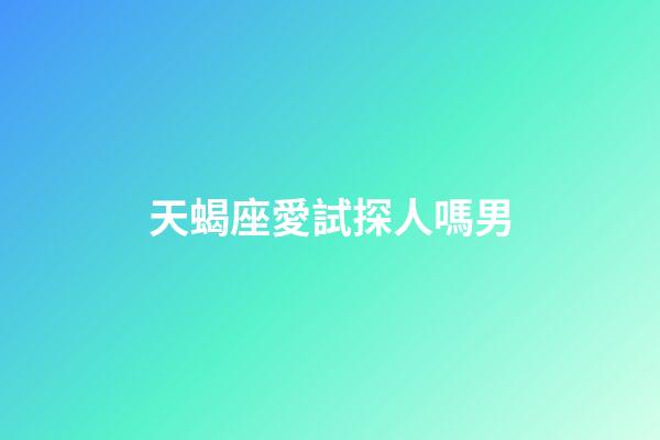 天蝎座愛試探人嗎男-第1張-星座運(yùn)勢(shì)-玄機(jī)派
