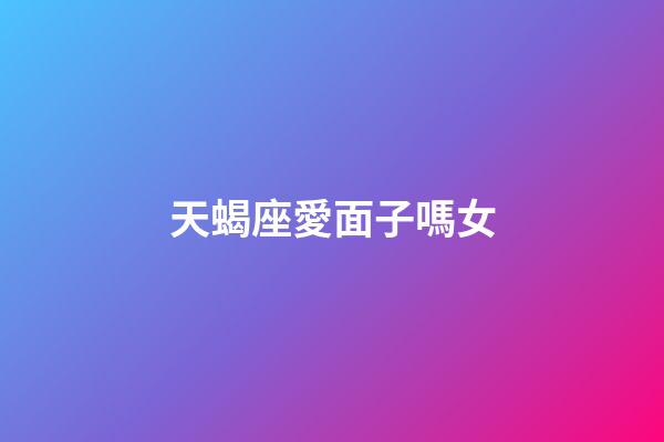 天蝎座愛面子嗎女-第1張-星座運勢-玄機派