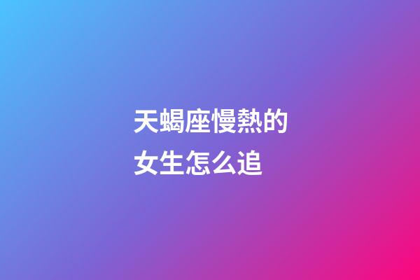 天蝎座慢熱的女生怎么追-第1張-星座運勢-玄機派