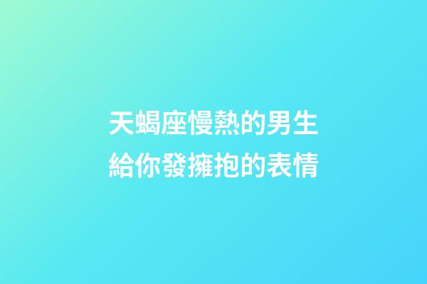 天蝎座慢熱的男生給你發擁抱的表情-第1張-星座運勢-玄機派