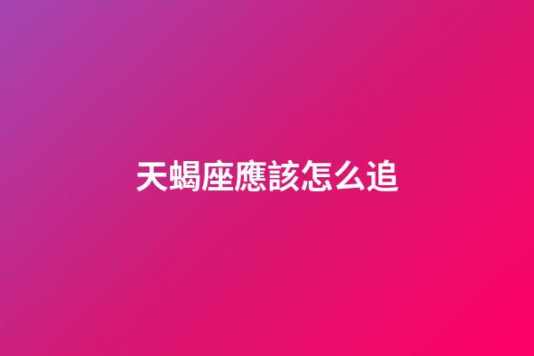 天蝎座應該怎么追-第1張-星座運勢-玄機派