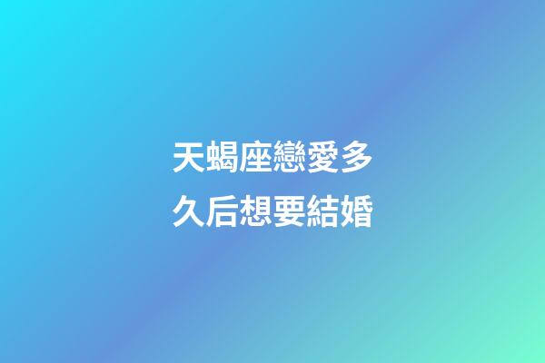天蝎座戀愛多久后想要結婚-第1張-星座運勢-玄機派