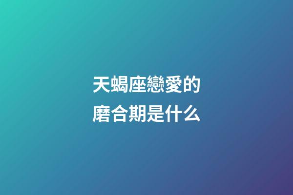天蝎座戀愛的磨合期是什么-第1張-星座運勢-玄機派