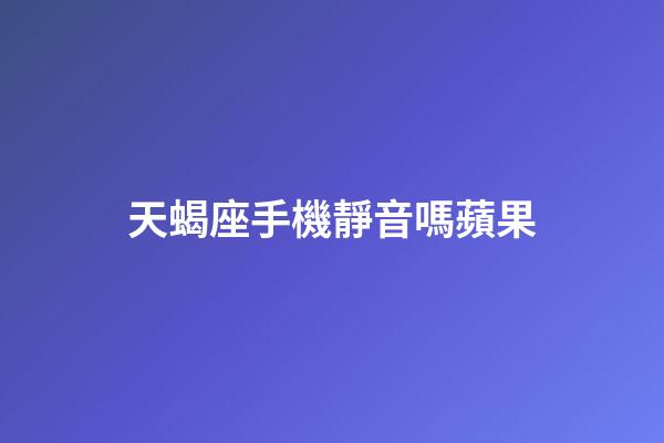 天蝎座手機靜音嗎蘋果