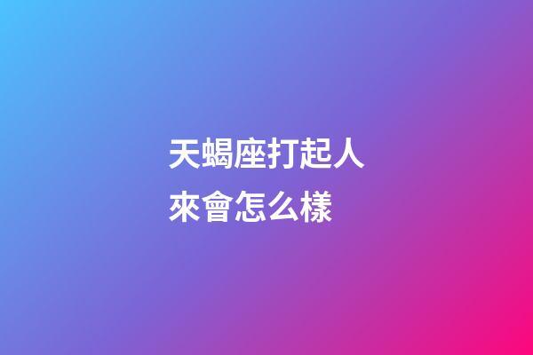 天蝎座打起人來會怎么樣-第1張-星座運勢-玄機派