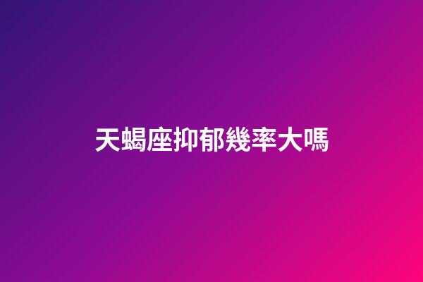 天蝎座抑郁幾率大嗎-第1張-星座運勢-玄機派