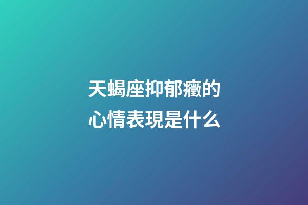 天蝎座抑郁癥的心情表現是什么-第1張-星座運勢-玄機派
