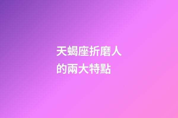 天蝎座折磨人的兩大特點-第1張-星座運勢-玄機派