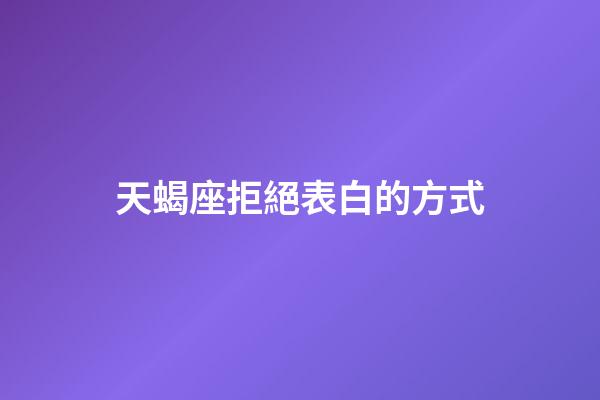 天蝎座拒絕表白的方式-第1張-星座運勢-玄機派