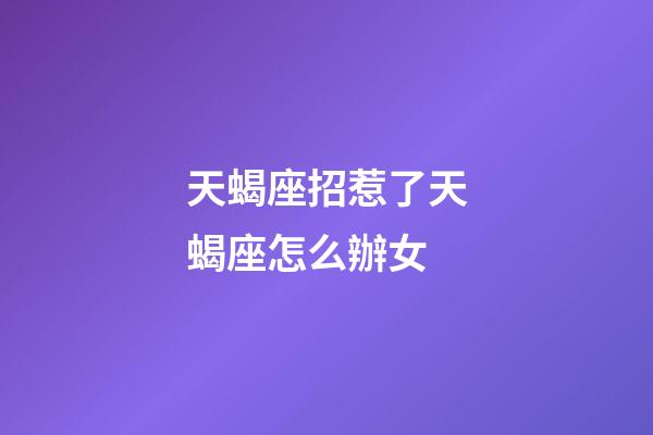 天蝎座招惹了天蝎座怎么辦女-第1張-星座運勢-玄機派