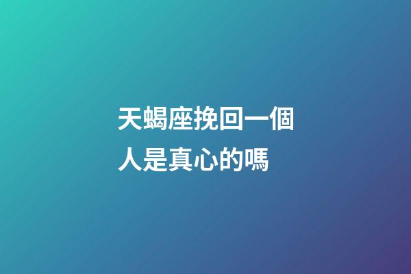 天蝎座挽回一個人是真心的嗎-第1張-星座運勢-玄機派