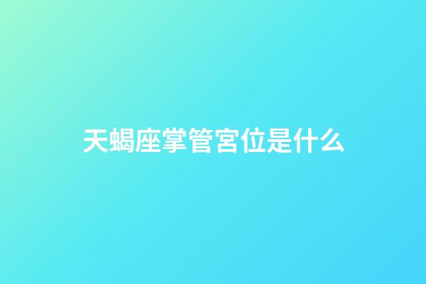 天蝎座掌管宮位是什么-第1張-星座運勢-玄機派