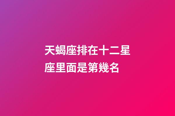 天蝎座排在十二星座里面是第幾名-第1張-星座運(yùn)勢(shì)-玄機(jī)派