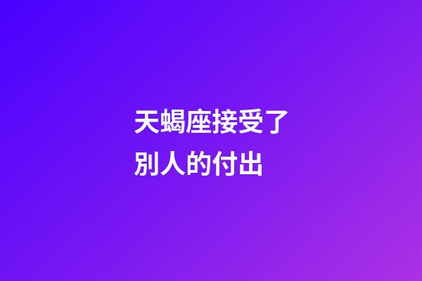 天蝎座接受了別人的付出-第1張-星座運(yùn)勢(shì)-玄機(jī)派