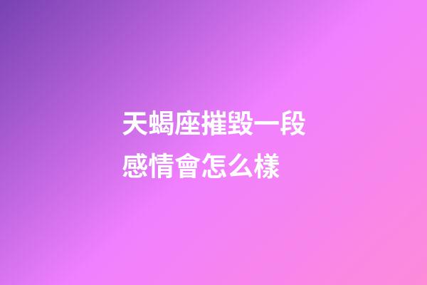 天蝎座摧毀一段感情會怎么樣-第1張-星座運勢-玄機派