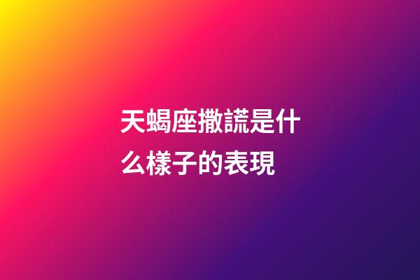 天蝎座撒謊是什么樣子的表現-第1張-星座運勢-玄機派