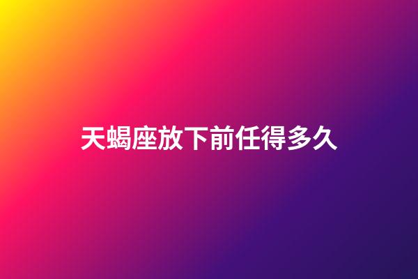 天蝎座放下前任得多久-第1張-星座運勢-玄機派