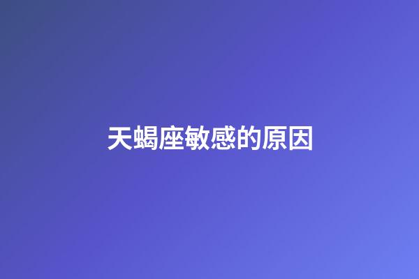 天蝎座敏感的原因-第1張-星座運勢-玄機派