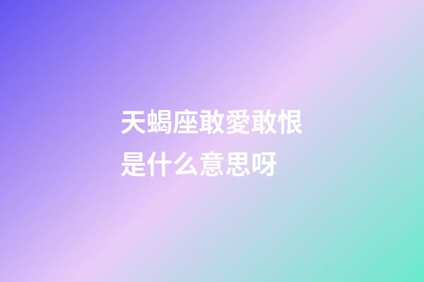 天蝎座敢愛敢恨是什么意思呀-第1張-星座運勢-玄機派
