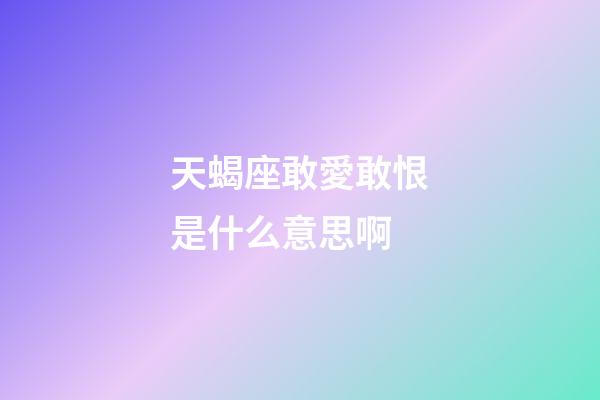 天蝎座敢愛敢恨是什么意思啊-第1張-星座運勢-玄機派