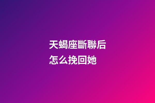 天蝎座斷聯后怎么挽回她-第1張-星座運勢-玄機派