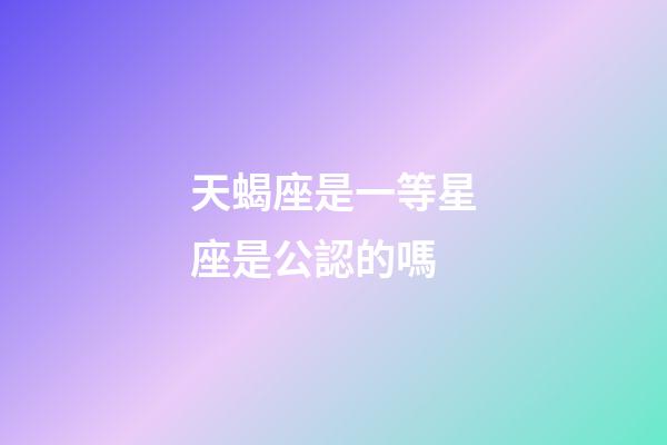 天蝎座是一等星座是公認的嗎-第1張-星座運勢-玄機派