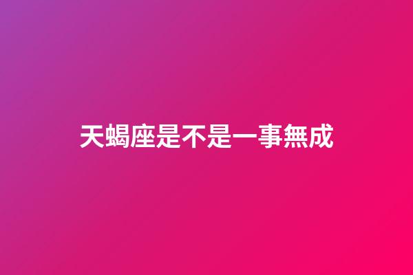 天蝎座是不是一事無成-第1張-星座運勢-玄機派