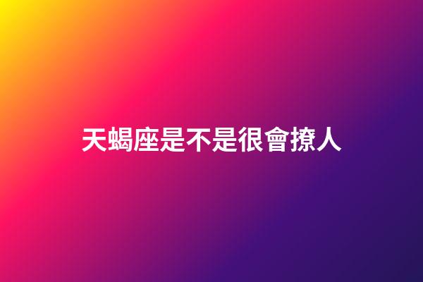 天蝎座是不是很會撩人-第1張-星座運勢-玄機派