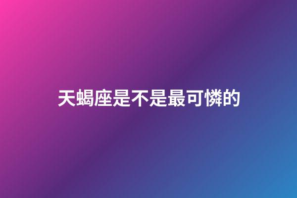 天蝎座是不是最可憐的-第1張-星座運(yùn)勢(shì)-玄機(jī)派