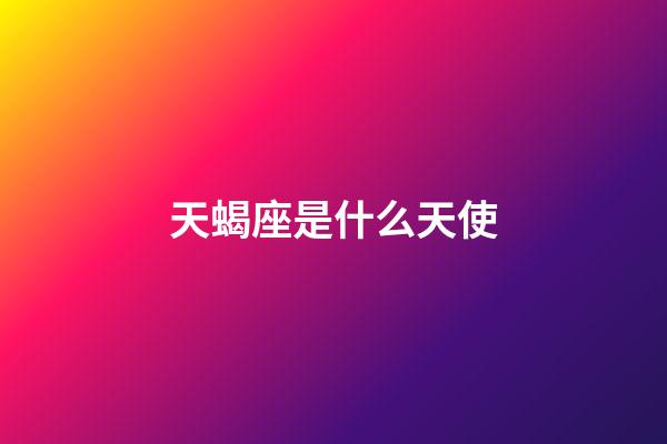 天蝎座是什么天使-第1張-星座運勢-玄機派