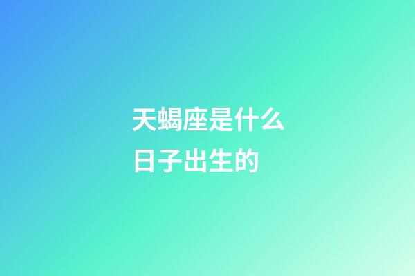 天蝎座是什么日子出生的-第1張-星座運勢-玄機派