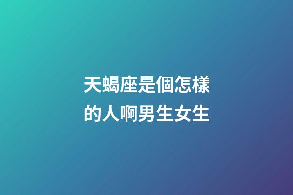 天蝎座是個怎樣的人啊男生女生-第1張-星座運勢-玄機派