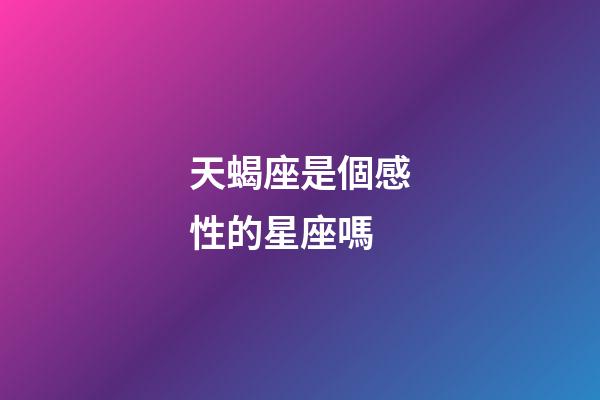 天蝎座是個感性的星座嗎-第1張-星座運勢-玄機派