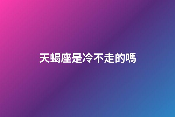 天蝎座是冷不走的嗎-第1張-星座運勢-玄機派