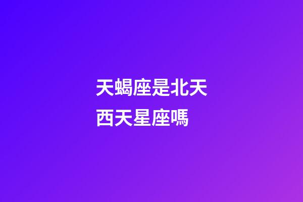 天蝎座是北天西天星座嗎-第1張-星座運勢-玄機派