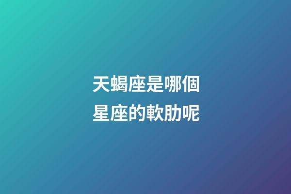 天蝎座是哪個星座的軟肋呢-第1張-星座運(yùn)勢-玄機(jī)派