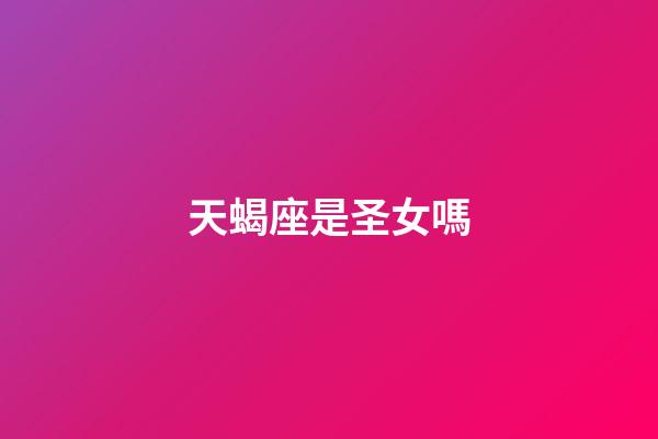 天蝎座是圣女嗎-第1張-星座運(yùn)勢(shì)-玄機(jī)派