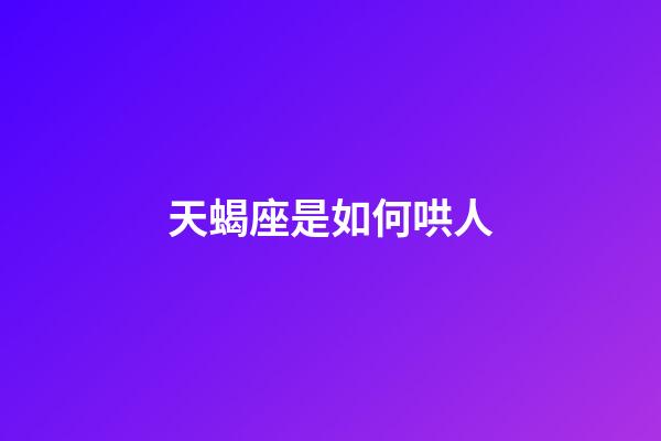 天蝎座是如何哄人-第1張-星座運勢-玄機派