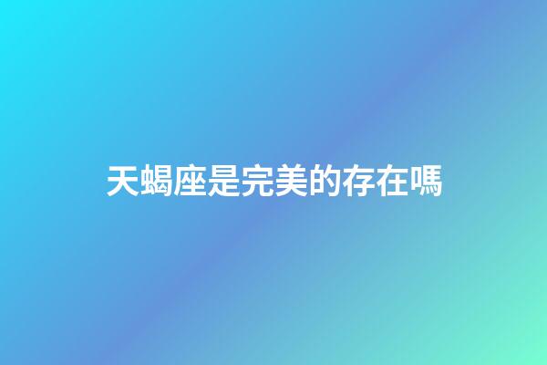 天蝎座是完美的存在嗎-第1張-星座運勢-玄機派