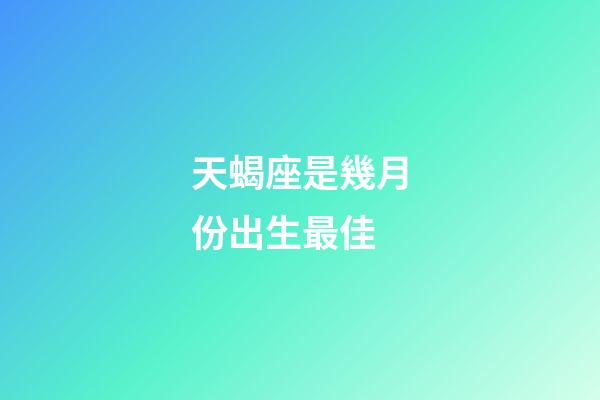 天蝎座是幾月份出生最佳-第1張-星座運勢-玄機派