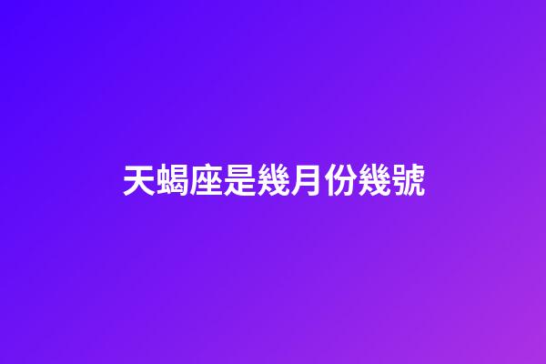 天蝎座是幾月份幾號-第1張-星座運勢-玄機派