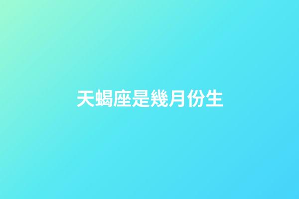 天蝎座是幾月份生-第1張-星座運勢-玄機派