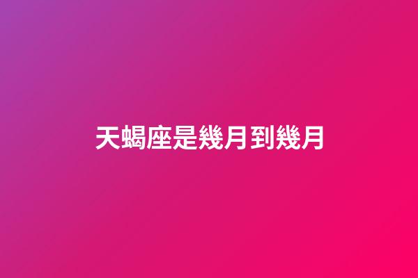 天蝎座是幾月到幾月（1～12月份星座表）-第1張-星座運勢-玄機派