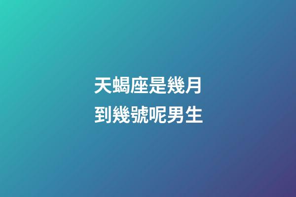 天蝎座是幾月到幾號呢男生-第1張-星座運勢-玄機派