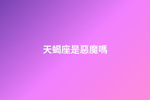天蝎座是惡魔嗎-第1張-星座運(yùn)勢(shì)-玄機(jī)派