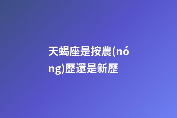 天蝎座是按農(nóng)歷還是新歷-第1張-星座運勢-玄機派