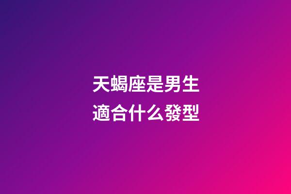 天蝎座是男生適合什么發型-第1張-星座運勢-玄機派