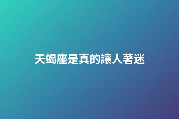 天蝎座是真的讓人著迷-第1張-星座運(yùn)勢-玄機(jī)派